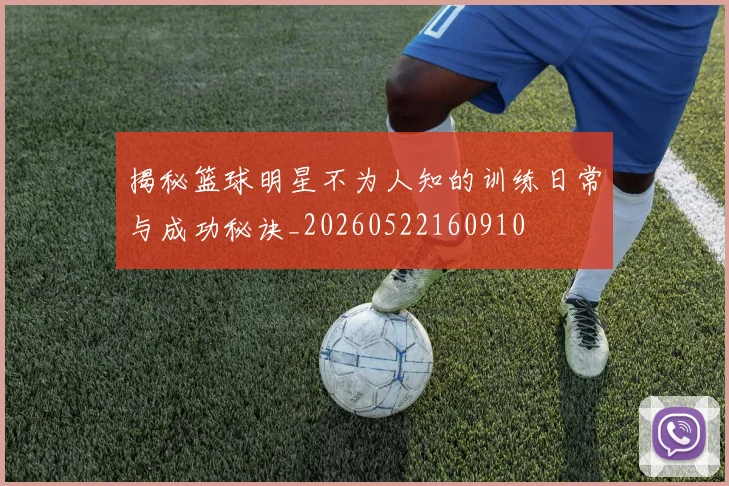 揭秘篮球明星不为人知的训练日常与成功秘诀_20260522160910
