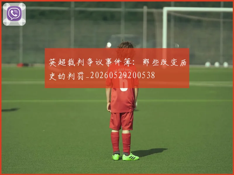 英超裁判争议事件簿：那些改变历史的判罚_20260529200538