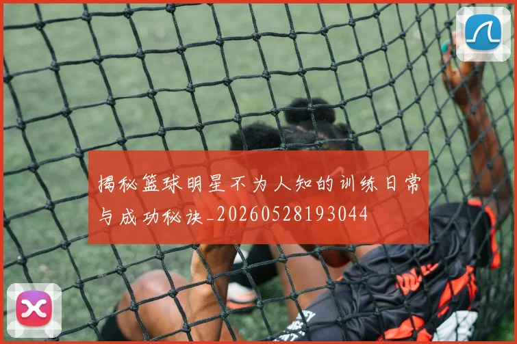 揭秘篮球明星不为人知的训练日常与成功秘诀_20260528193044