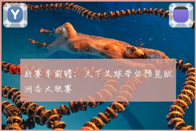 新赛季前瞻：天下足球带你预览欧洲各大联赛