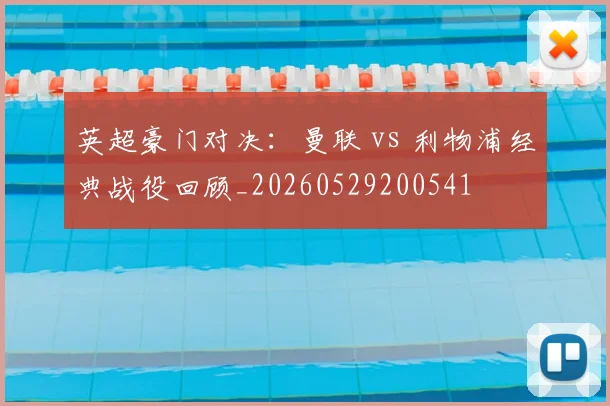 英超豪门对决：曼联 vs 利物浦经典战役回顾_20260529200541