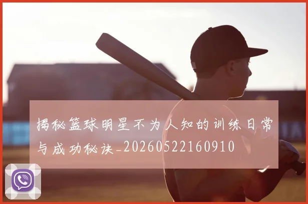 揭秘篮球明星不为人知的训练日常与成功秘诀_20260522160910