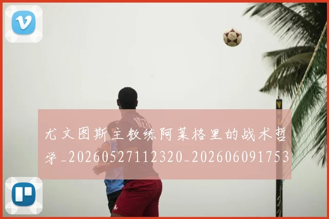 尤文图斯主教练阿莱格里的战术哲学_20260527112320_20260609175333